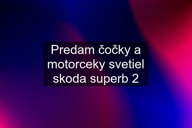 Predam čočky a motorceky svetiel skoda superb 2