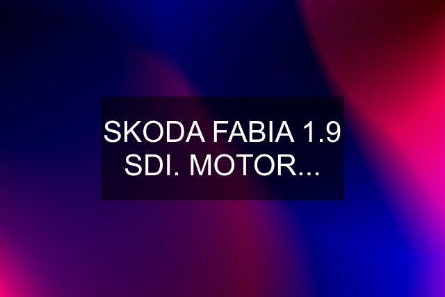 SKODA FABIA 1.9 SDI. MOTOR...