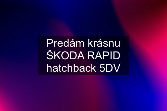 Predám krásnu ŠKODA RAPID hatchback 5DV