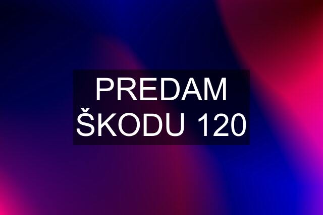 PREDAM ŠKODU 120