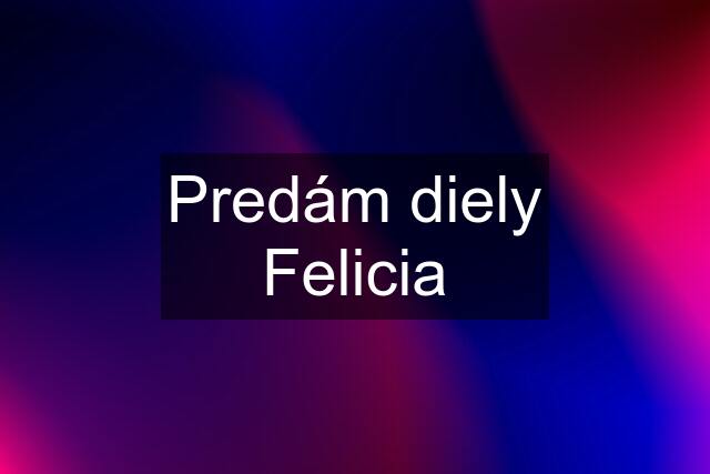 Predám diely Felicia