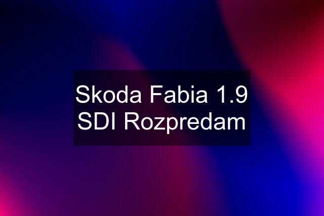 Skoda Fabia 1.9 SDI Rozpredam