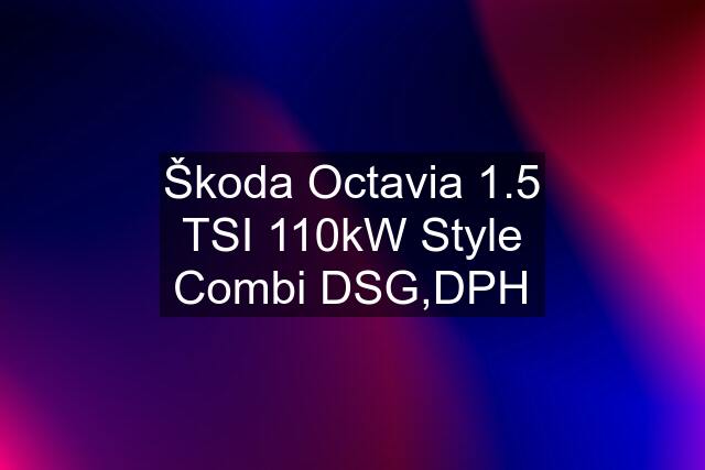 Škoda Octavia 1.5 TSI 110kW Style Combi DSG,DPH