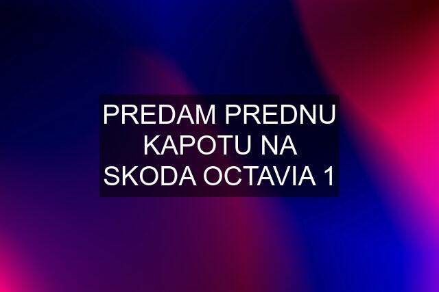 PREDAM PREDNU KAPOTU NA SKODA OCTAVIA 1