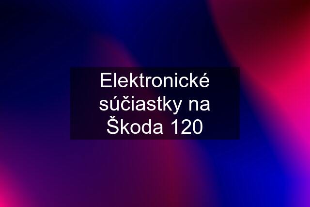 Elektronické súčiastky na Škoda 120