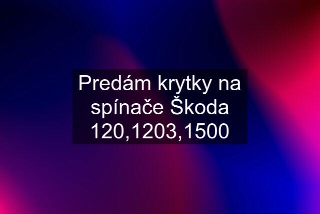 Predám krytky na spínače Škoda 120,1203,1500