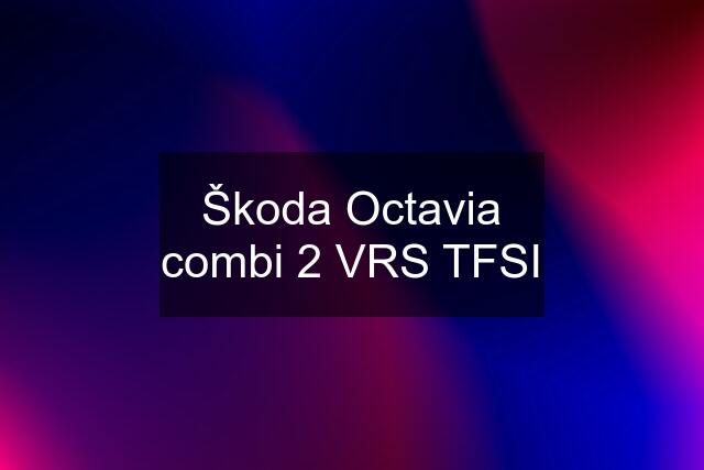 Škoda Octavia combi 2 VRS TFSI