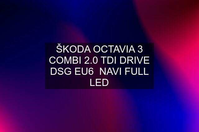 ŠKODA OCTAVIA 3 COMBI 2.0 TDI DRIVE DSG EU6  NAVI FULL LED