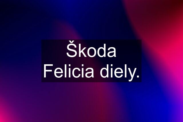 Škoda Felicia diely.