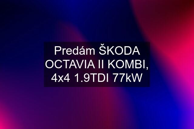 Predám ŠKODA OCTAVIA II KOMBI, 4x4 1.9TDI 77kW