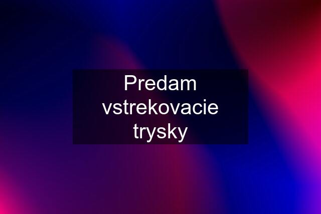 Predam vstrekovacie trysky