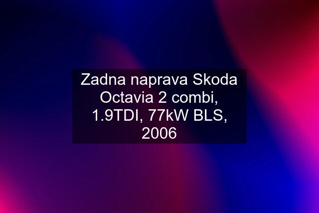 Zadna naprava Skoda Octavia 2 combi, 1.9TDI, 77kW BLS, 2006