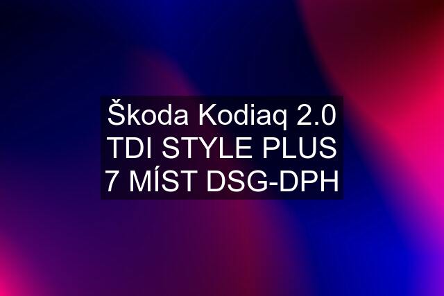 Škoda Kodiaq 2.0 TDI STYLE PLUS 7 MÍST DSG-DPH