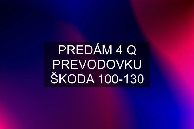 PREDÁM 4 Q PREVODOVKU ŠKODA 100-130