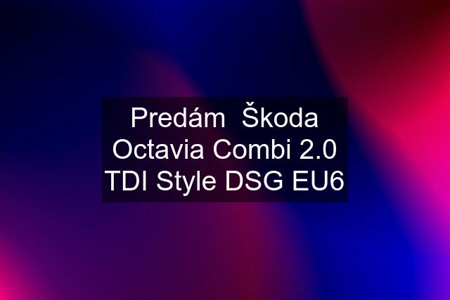 Predám  Škoda Octavia Combi 2.0 TDI Style DSG EU6