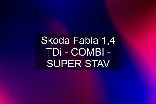 Skoda Fabia 1,4 TDi - COMBI - SUPER STAV