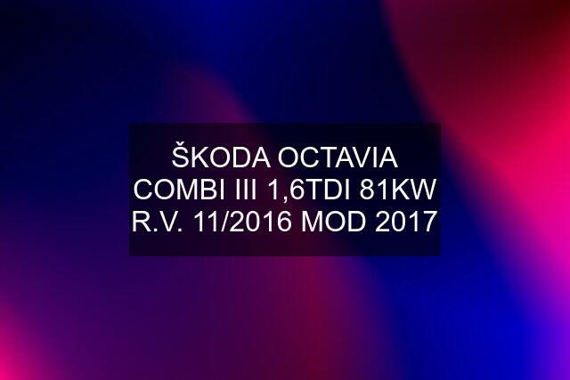 ŠKODA OCTAVIA COMBI III 1,6TDI 81KW R.V. 11/2016 MOD 2017