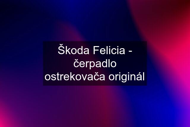 Škoda Felicia - čerpadlo ostrekovača originál