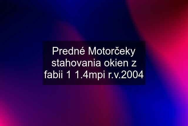 Predné Motorčeky stahovania okien z fabii 1 1.4mpi r.v.2004