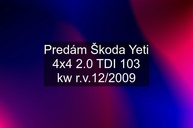 Predám Škoda Yeti 4x4 2.0 TDI 103 kw r.v.12/2009