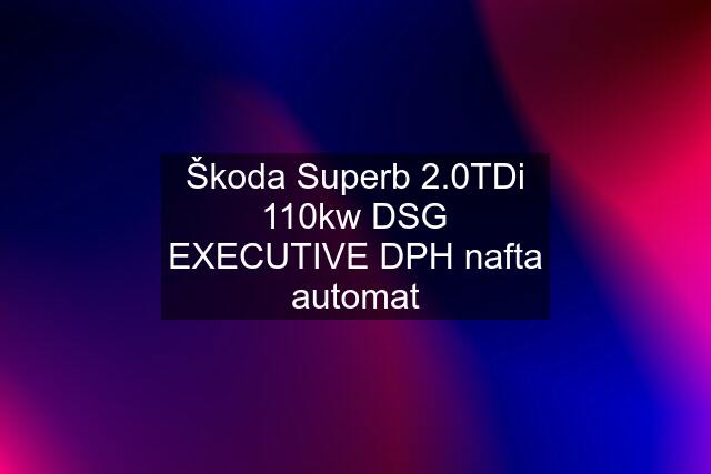 Škoda Superb 2.0TDi 110kw DSG EXECUTIVE DPH nafta automat