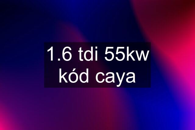 1.6 tdi 55kw kód caya