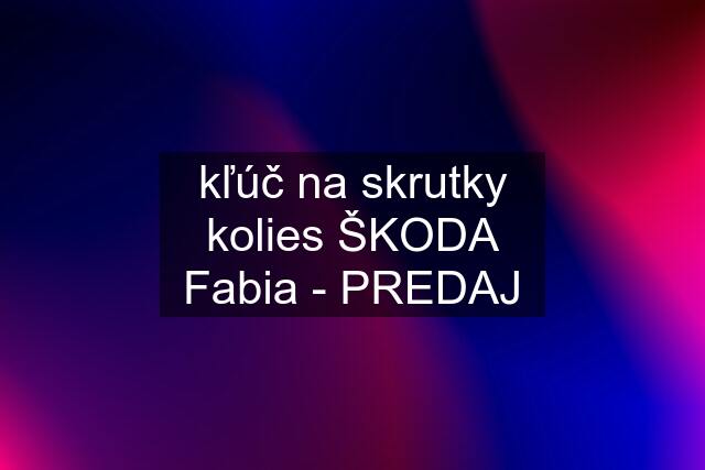 kľúč na skrutky kolies ŠKODA Fabia - PREDAJ