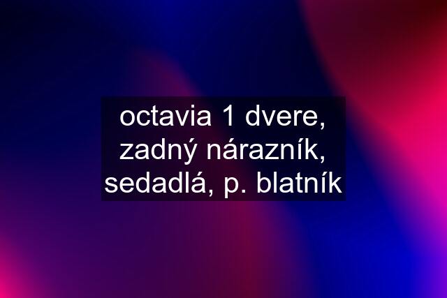 octavia 1 dvere, zadný nárazník, sedadlá, p. blatník