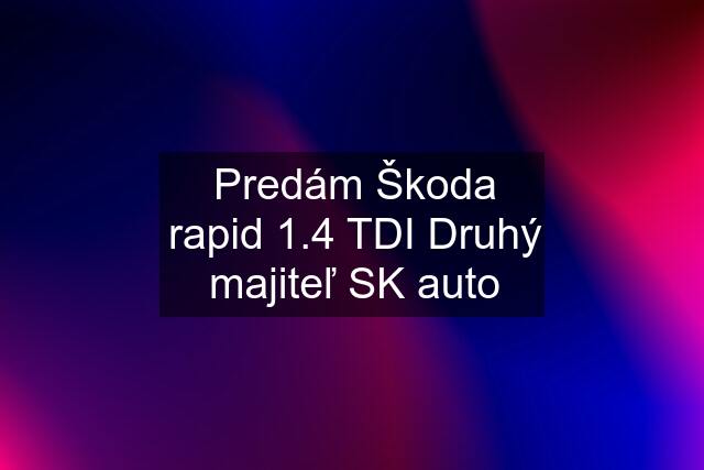 Predám Škoda rapid 1.4 TDI Druhý majiteľ SK auto