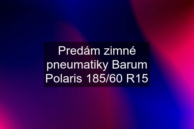 Predám zimné pneumatiky Barum Polaris 185/60 R15