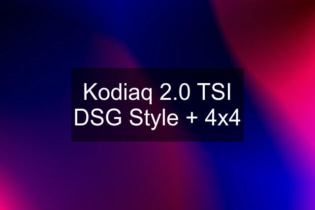 Kodiaq 2.0 TSI DSG Style + 4x4