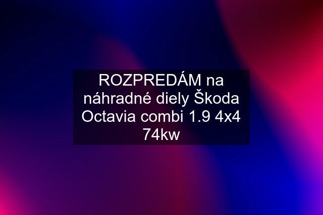 ROZPREDÁM na náhradné diely Škoda Octavia combi 1.9 4x4 74kw