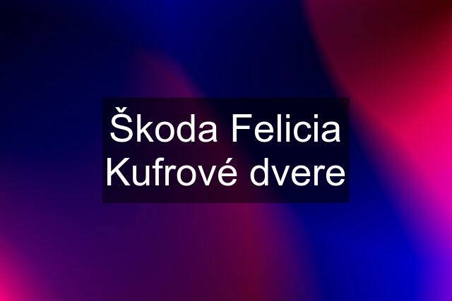 Škoda Felicia Kufrové dvere