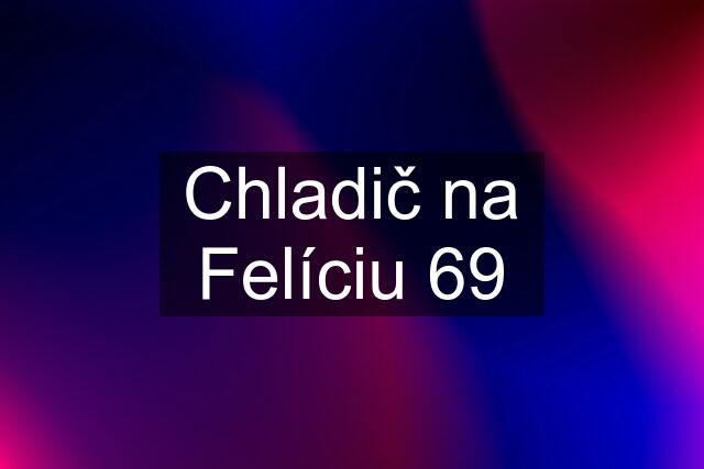 Chladič na Felíciu 69