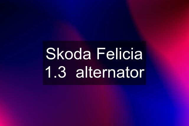 Skoda Felicia 1.3  alternator