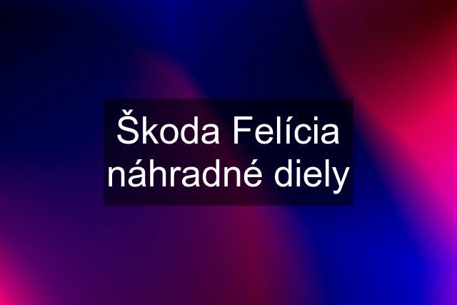 Škoda Felícia náhradné diely