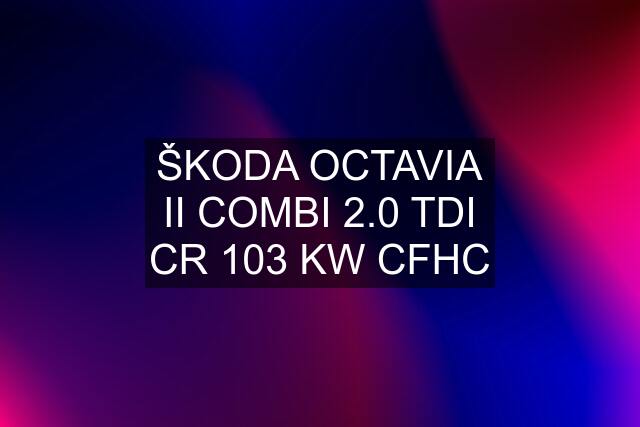 ŠKODA OCTAVIA II COMBI 2.0 TDI CR 103 KW CFHC