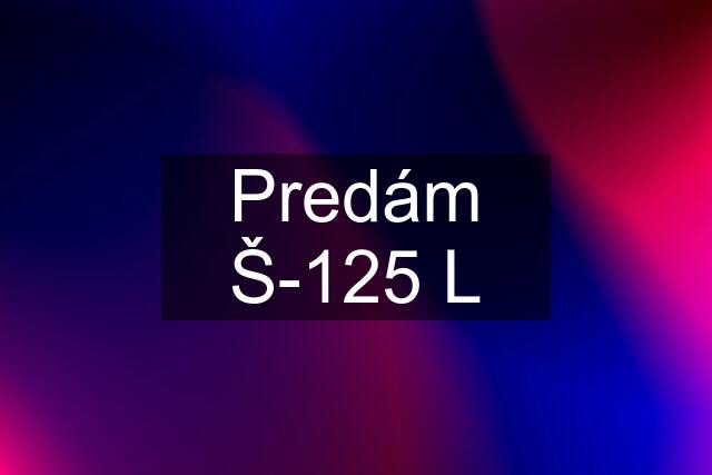 Predám Š-125 L