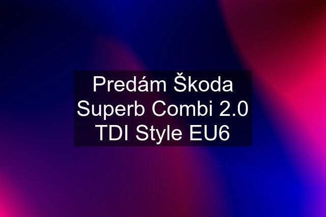 Predám Škoda Superb Combi 2.0 TDI Style EU6