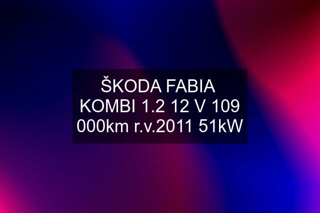 ŠKODA FABIA  KOMBI 1.2 12 V 109 000km r.v.2011 51kW