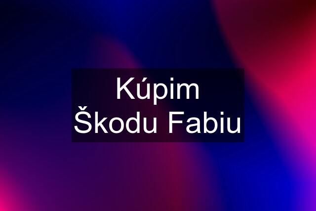 Kúpim Škodu Fabiu