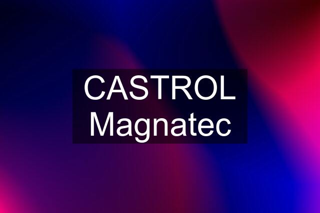 CASTROL Magnatec