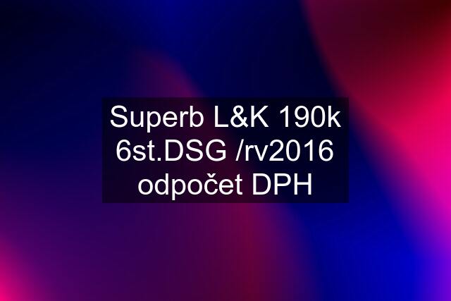 Superb L&K 190k 6st.DSG /rv2016 odpočet DPH