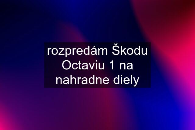 rozpredám Škodu Octaviu 1 na nahradne diely