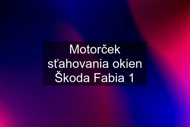 Motorček sťahovania okien Škoda Fabia 1