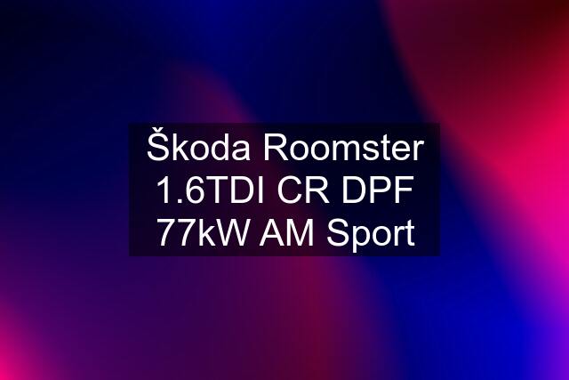 Škoda Roomster 1.6TDI CR DPF 77kW AM Sport