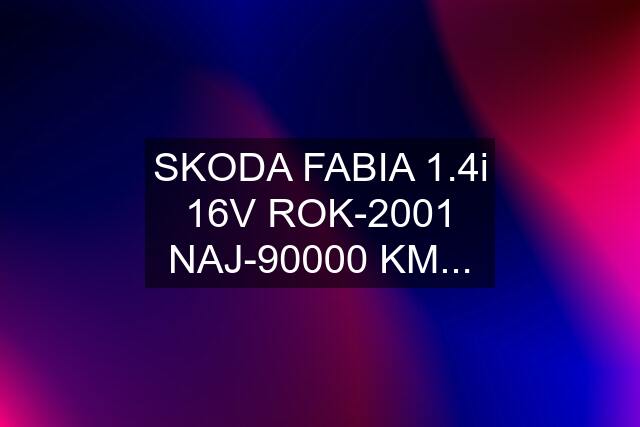 SKODA FABIA 1.4i 16V ROK-2001 NAJ-90000 KM...