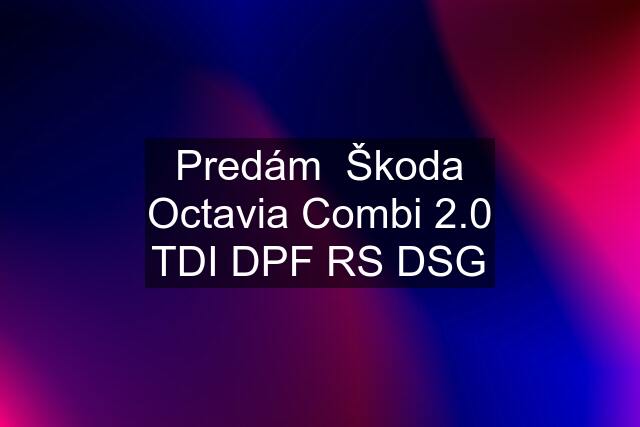 Predám  Škoda Octavia Combi 2.0 TDI DPF RS DSG