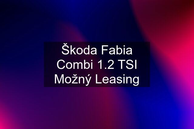 Škoda Fabia Combi 1.2 TSI Možný Leasing