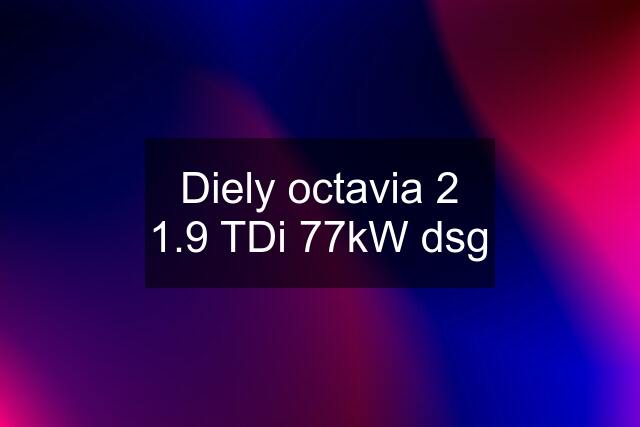Diely octavia 2 1.9 TDi 77kW dsg